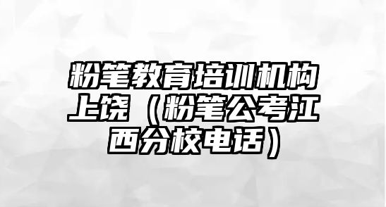 粉筆教育培訓(xùn)機(jī)構(gòu)上饒（粉筆公考江西分校電話）