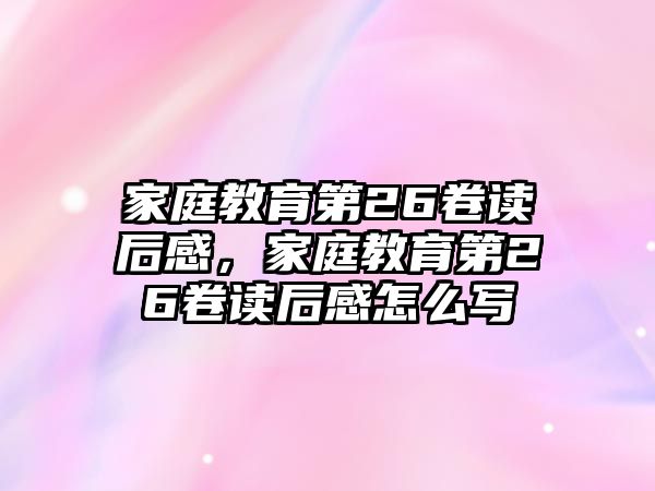 家庭教育第26卷讀后感，家庭教育第26卷讀后感怎么寫(xiě)