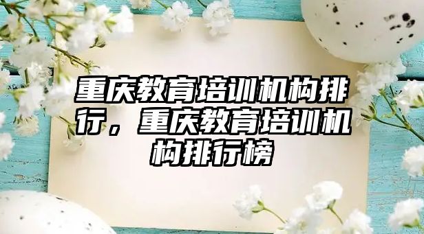 重慶教育培訓(xùn)機構(gòu)排行，重慶教育培訓(xùn)機構(gòu)排行榜