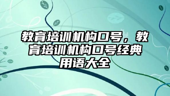 教育培訓機構(gòu)口號，教育培訓機構(gòu)口號經(jīng)典用語大全