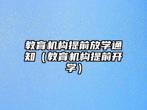 教育機構(gòu)提前放學(xué)通知（教育機構(gòu)提前開學(xué)）