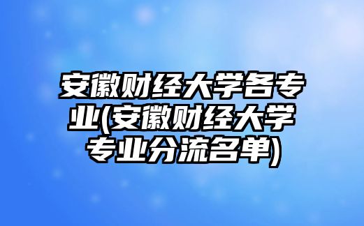 安徽財(cái)經(jīng)大學(xué)各專業(yè)(安徽財(cái)經(jīng)大學(xué)專業(yè)分流名單)