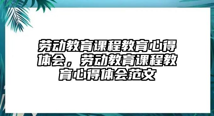 勞動教育課程教育心得體會，勞動教育課程教育心得體會范文