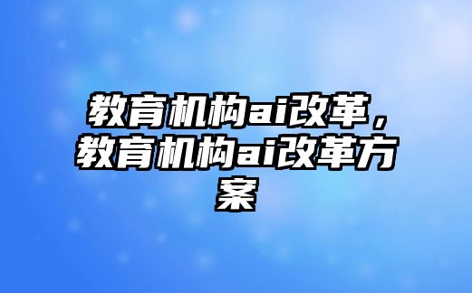 教育機(jī)構(gòu)ai改革，教育機(jī)構(gòu)ai改革方案