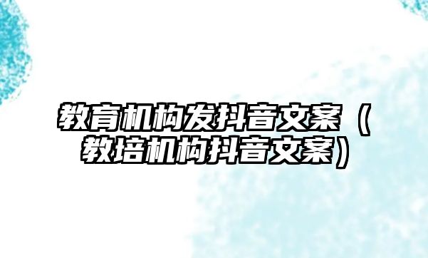 教育機(jī)構(gòu)發(fā)抖音文案（教培機(jī)構(gòu)抖音文案）