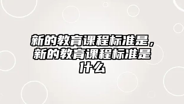 新的教育課程標(biāo)準(zhǔn)是，新的教育課程標(biāo)準(zhǔn)是什么