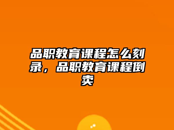 品職教育課程怎么刻錄，品職教育課程倒賣