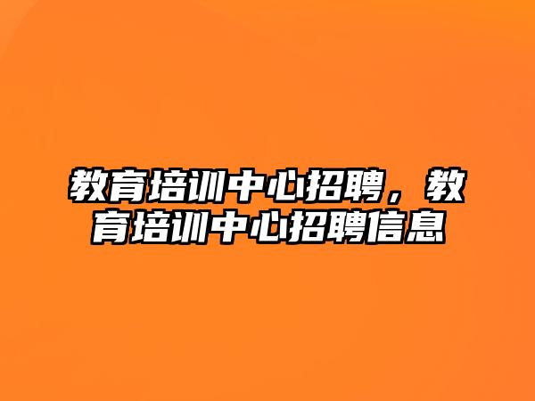 教育培訓中心招聘，教育培訓中心招聘信息