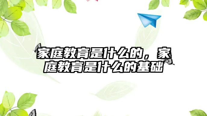 家庭教育是什么的，家庭教育是什么的基礎(chǔ)