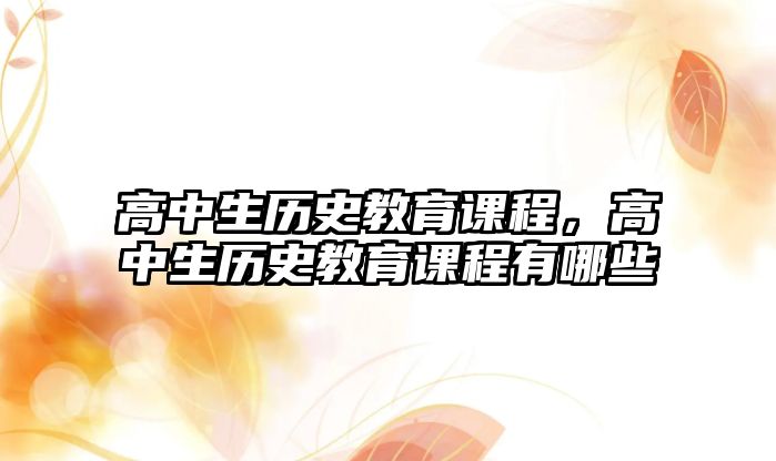 高中生歷史教育課程，高中生歷史教育課程有哪些