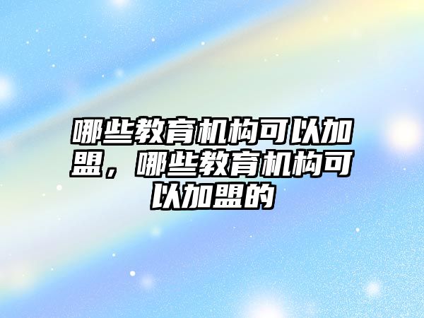 哪些教育機(jī)構(gòu)可以加盟，哪些教育機(jī)構(gòu)可以加盟的