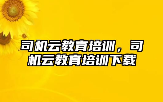 司機云教育培訓(xùn)，司機云教育培訓(xùn)下載