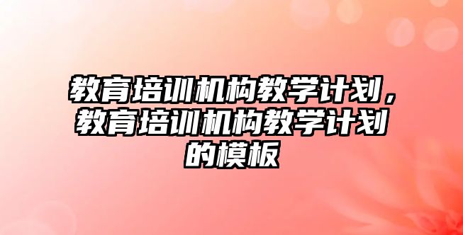 教育培訓機構教學計劃，教育培訓機構教學計劃的模板