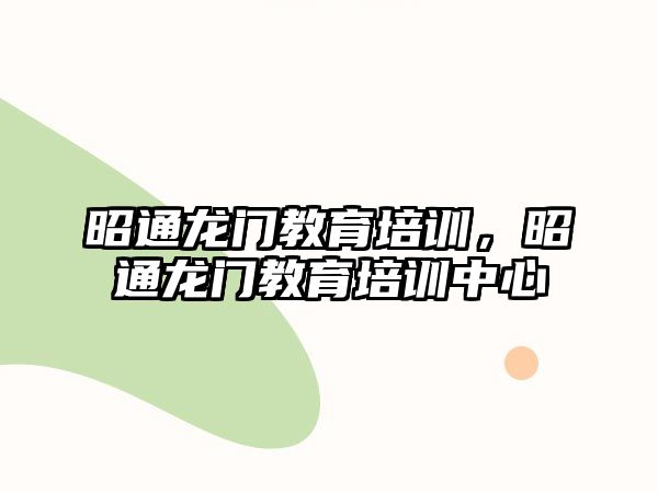 昭通龍門教育培訓(xùn)，昭通龍門教育培訓(xùn)中心