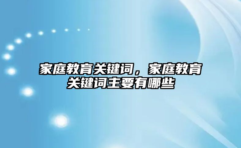 家庭教育關鍵詞，家庭教育關鍵詞主要有哪些