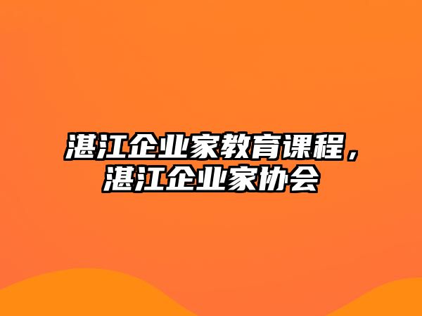 湛江企業(yè)家教育課程，湛江企業(yè)家協(xié)會