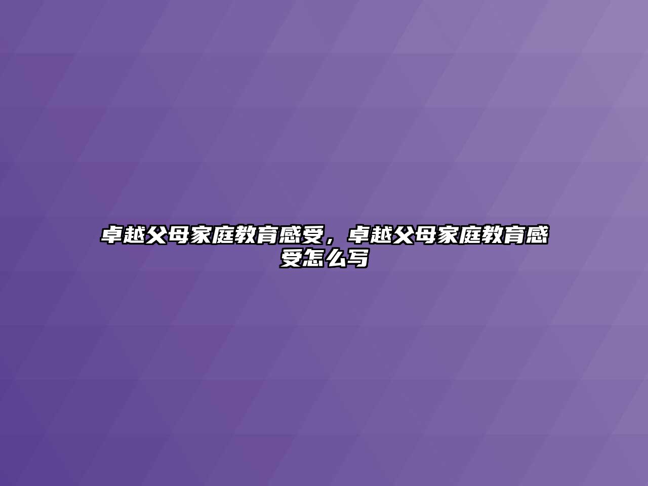 卓越父母家庭教育感受，卓越父母家庭教育感受怎么寫