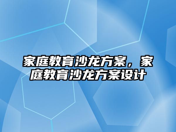 家庭教育沙龍方案，家庭教育沙龍方案設(shè)計(jì)