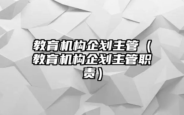 教育機構(gòu)企劃主管（教育機構(gòu)企劃主管職責(zé)）