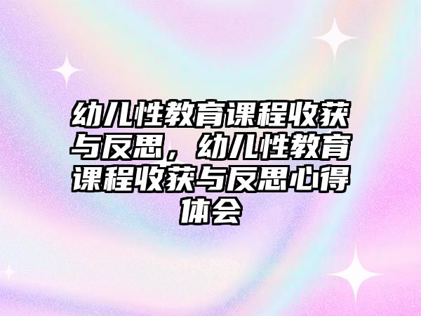 幼兒性教育課程收獲與反思，幼兒性教育課程收獲與反思心得體會(huì)