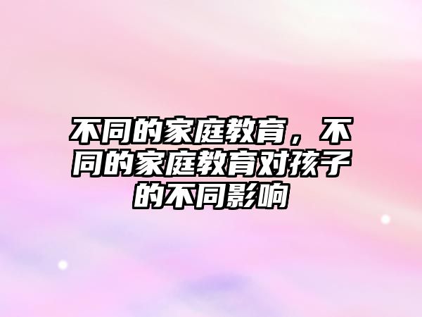 不同的家庭教育，不同的家庭教育對(duì)孩子的不同影響