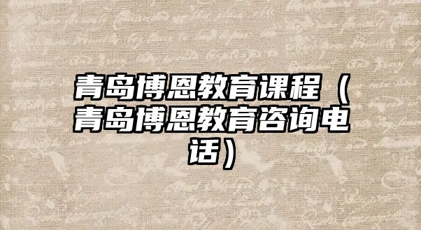 青島博恩教育課程（青島博恩教育咨詢電話）