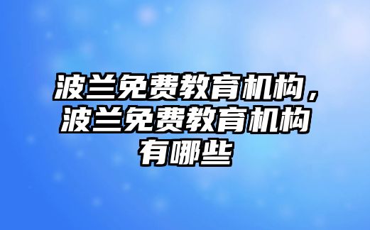 波蘭免費教育機構(gòu)，波蘭免費教育機構(gòu)有哪些