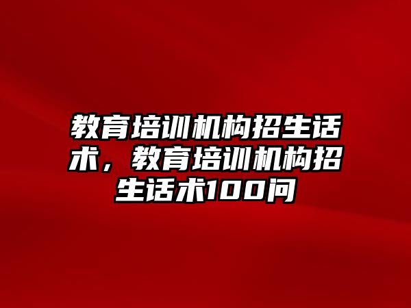 教育培訓機構招生話術，教育培訓機構招生話術100問