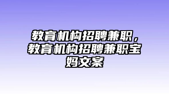 教育機(jī)構(gòu)招聘兼職，教育機(jī)構(gòu)招聘兼職寶媽文案