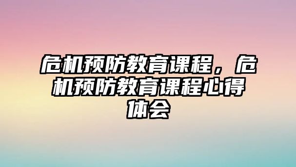 危機(jī)預(yù)防教育課程，危機(jī)預(yù)防教育課程心得體會(huì)