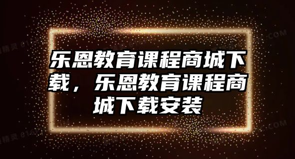 樂恩教育課程商城下載，樂恩教育課程商城下載安裝