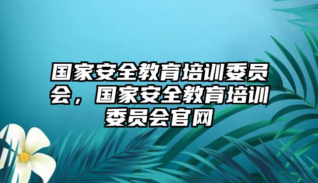 國(guó)家安全教育培訓(xùn)委員會(huì)，國(guó)家安全教育培訓(xùn)委員會(huì)官網(wǎng)