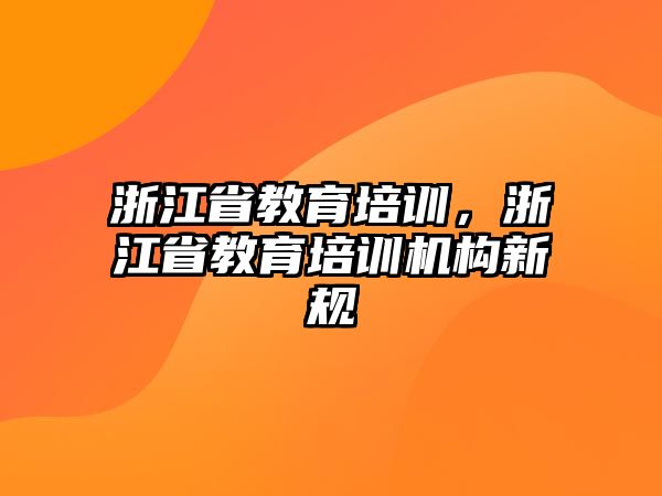 浙江省教育培訓，浙江省教育培訓機構新規(guī)