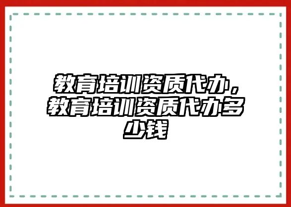 教育培訓(xùn)資質(zhì)代辦，教育培訓(xùn)資質(zhì)代辦多少錢