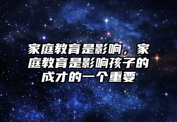 家庭教育是影響，家庭教育是影響孩子的成才的一個(gè)重要