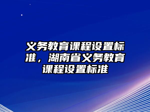 義務(wù)教育課程設(shè)置標(biāo)準(zhǔn)，湖南省義務(wù)教育課程設(shè)置標(biāo)準(zhǔn)