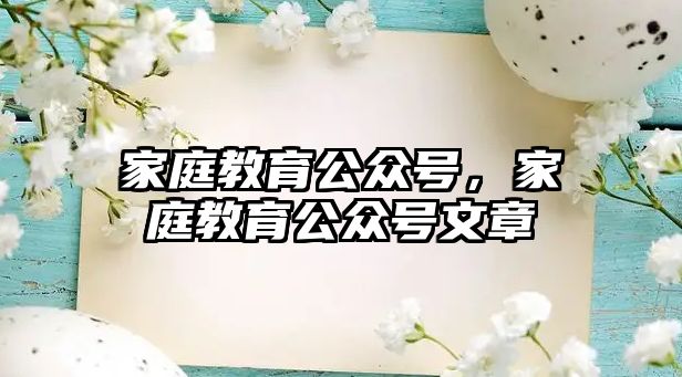 家庭教育公眾號，家庭教育公眾號文章