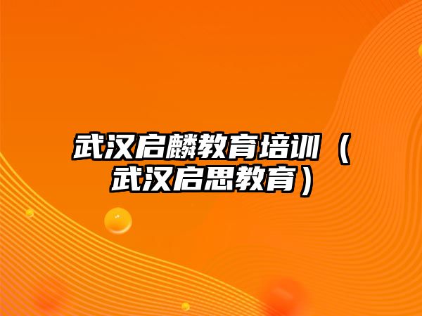 武漢啟麟教育培訓(xùn)（武漢啟思教育）