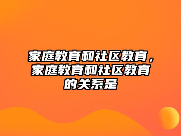 家庭教育和社區(qū)教育，家庭教育和社區(qū)教育的關(guān)系是