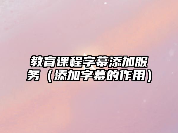 教育課程字幕添加服務(wù)（添加字幕的作用）