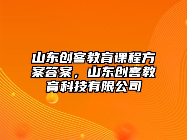 山東創(chuàng)客教育課程方案答案，山東創(chuàng)客教育科技有限公司