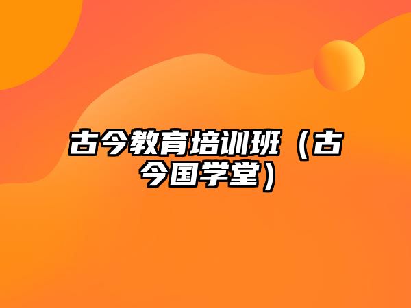 古今教育培訓班（古今國學堂）