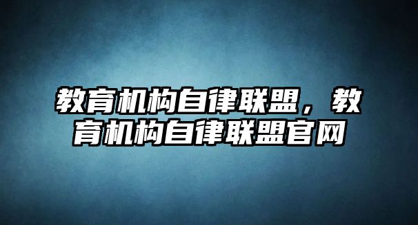 教育機(jī)構(gòu)自律聯(lián)盟，教育機(jī)構(gòu)自律聯(lián)盟官網(wǎng)