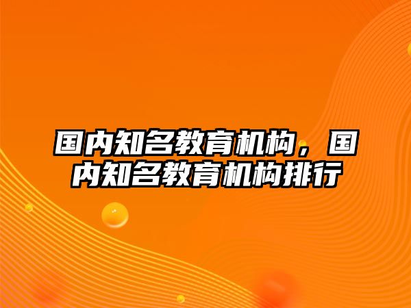 國內(nèi)知名教育機構(gòu)，國內(nèi)知名教育機構(gòu)排行