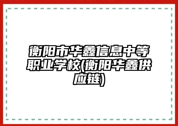 衡陽市華鑫信息中等職業(yè)學校(衡陽華鑫供應鏈)