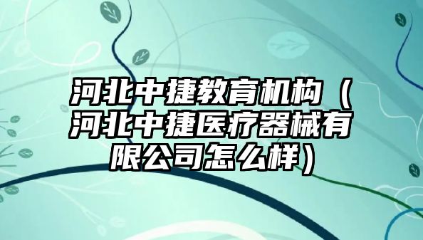 河北中捷教育機構(gòu)（河北中捷醫(yī)療器械有限公司怎么樣）