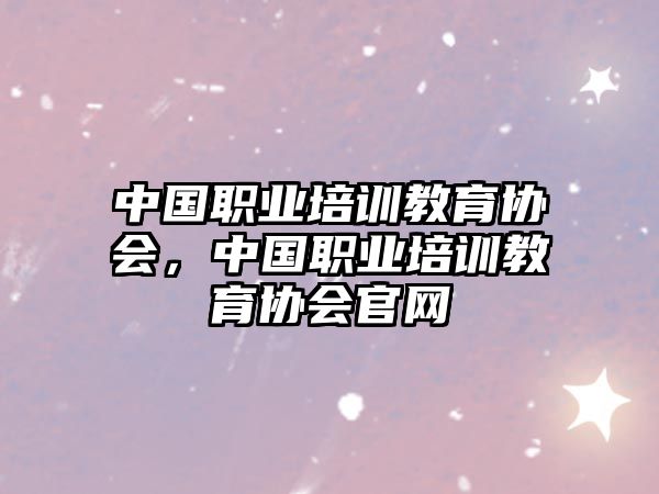 中國(guó)職業(yè)培訓(xùn)教育協(xié)會(huì)，中國(guó)職業(yè)培訓(xùn)教育協(xié)會(huì)官網(wǎng)