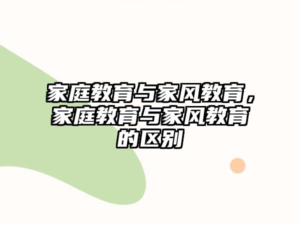 家庭教育與家風教育，家庭教育與家風教育的區(qū)別