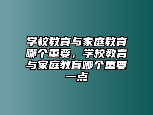 學(xué)校教育與家庭教育哪個重要，學(xué)校教育與家庭教育哪個重要一點