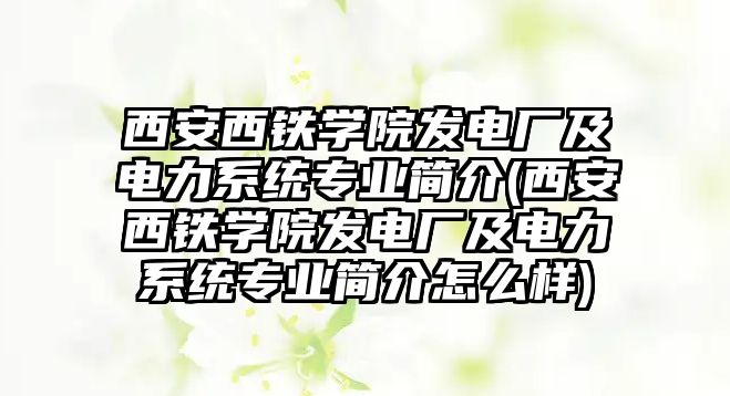 西安西鐵學(xué)院發(fā)電廠及電力系統(tǒng)專業(yè)簡介(西安西鐵學(xué)院發(fā)電廠及電力系統(tǒng)專業(yè)簡介怎么樣)